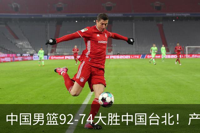 中国男篮92-74大胜中国台北！产生2个不可思议+3个事实，庞峥麟惊艳